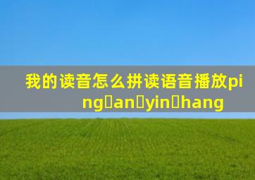 我的读音怎么拼读语音播放ping an yin hang